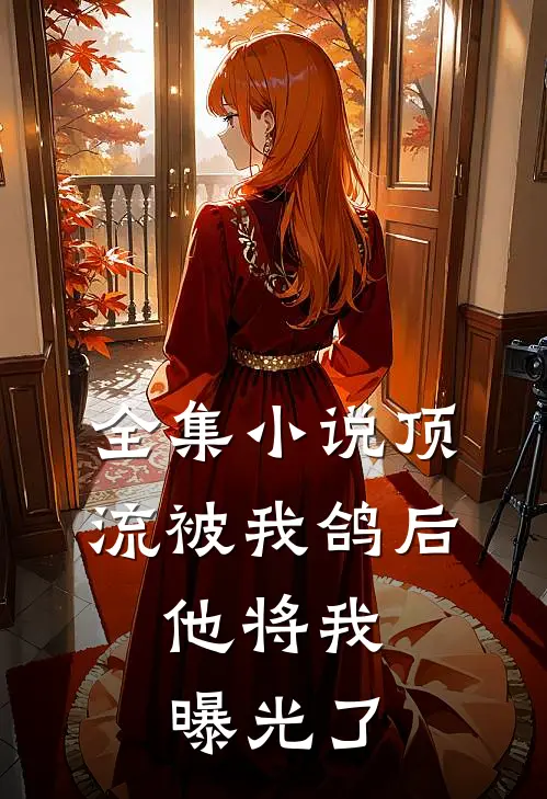 全集小说顶流被我鸽后，他将我曝光了