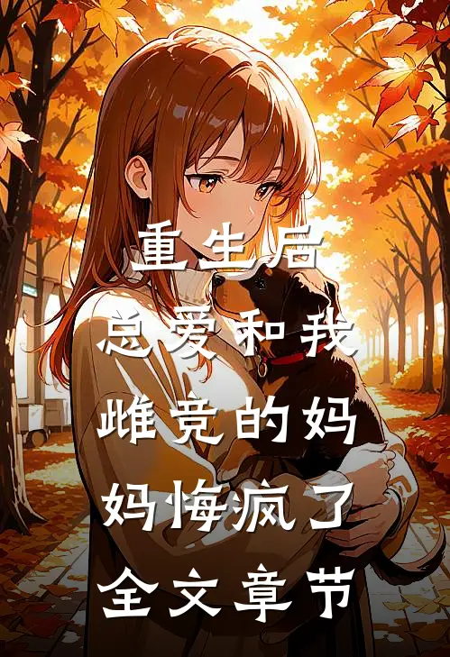重生后，总爱和我雌竞的妈妈悔疯了全文章节