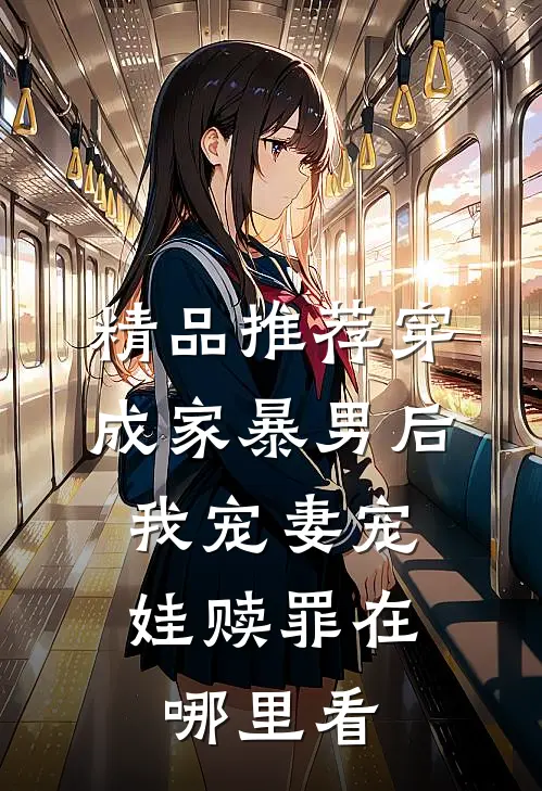 精品推荐穿成家暴男后,我宠妻宠娃赎罪在哪里看