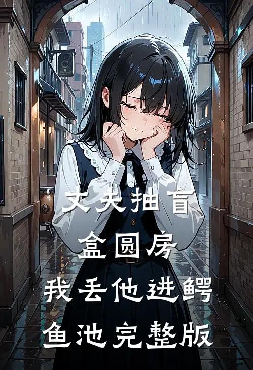 丈夫抽盲盒圆房，我丢他进鳄鱼池完整版