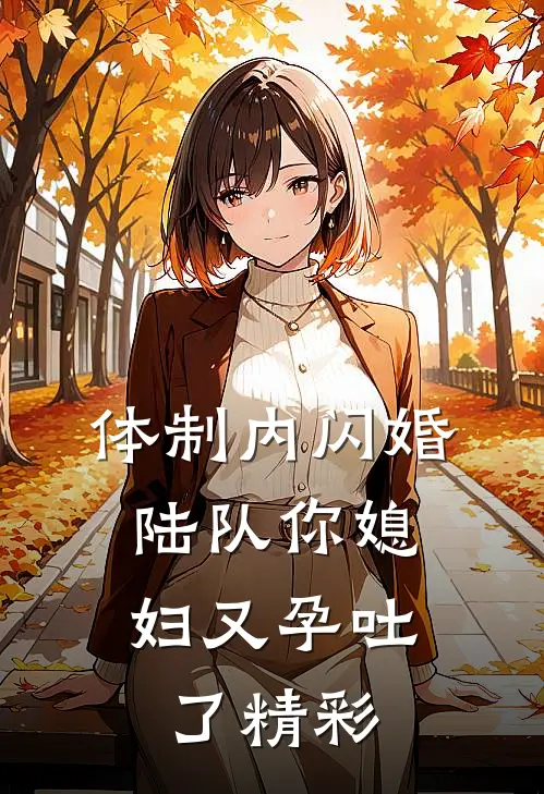 体制内闪婚，陆队你媳妇又孕吐了精彩