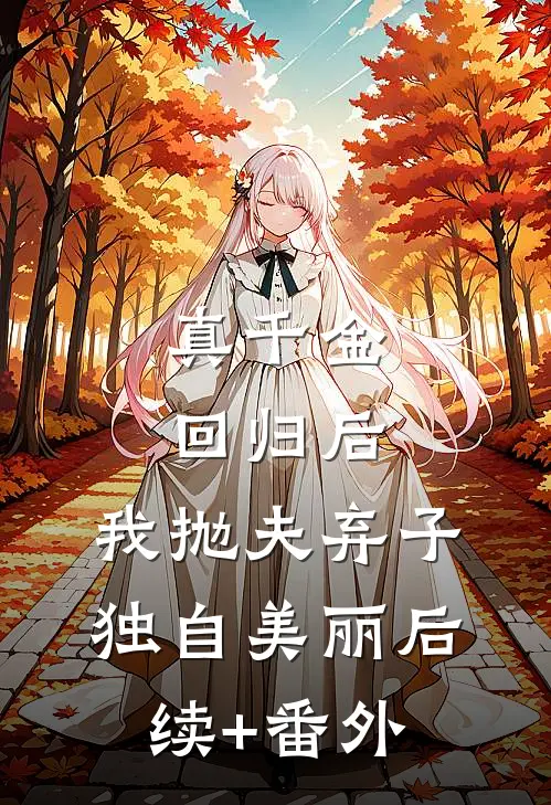 真千金回归后，我抛夫弃子独自美丽后续+番外