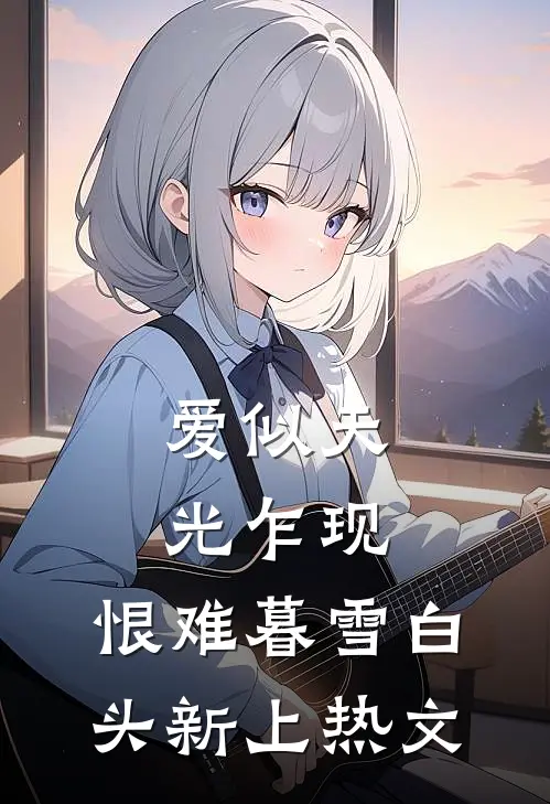 爱似天光乍现，恨难暮雪白头新上热文