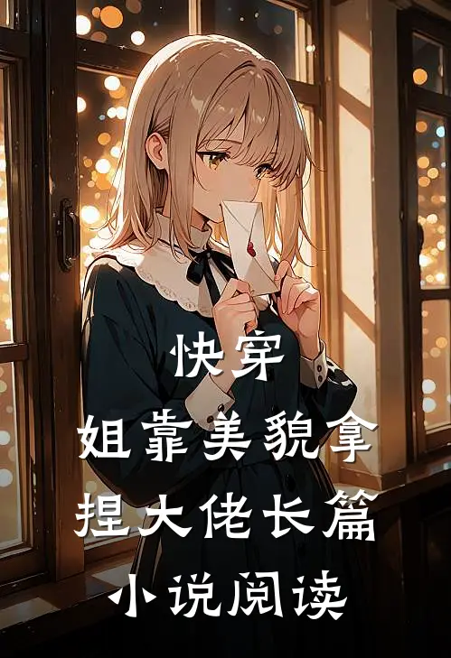 快穿：姐靠美貌拿捏大佬长篇小说阅读