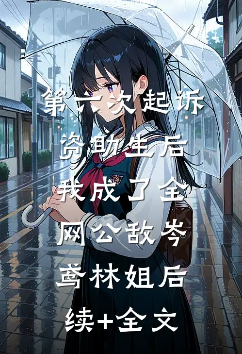 第六次起诉资助生后，我成了全网公敌岑鸢林姐后续+全文