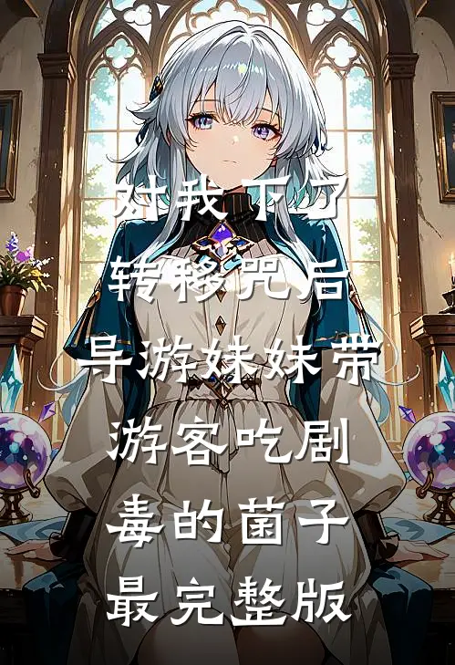 对我下了转移咒后，导游妹妹带游客吃剧毒的菌子最完整版