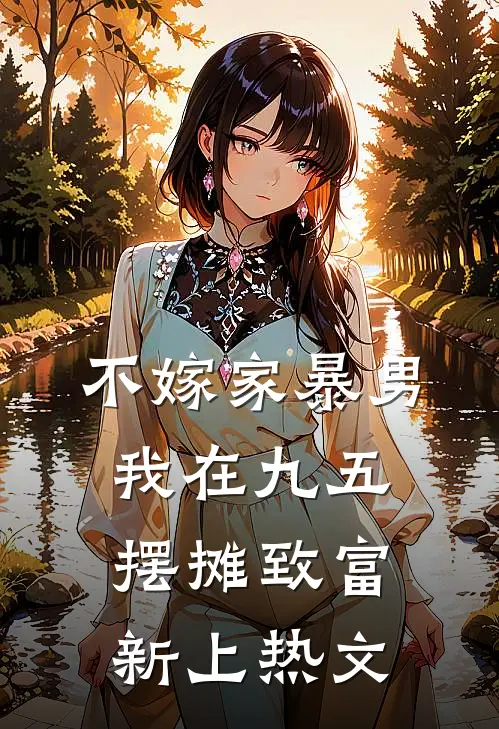 不嫁家暴男，我在九五摆摊致富新上热文