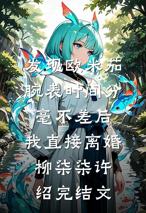 发现欧米茄腕表时间分毫不差后，我直接离婚柳柒柒许绍完结文