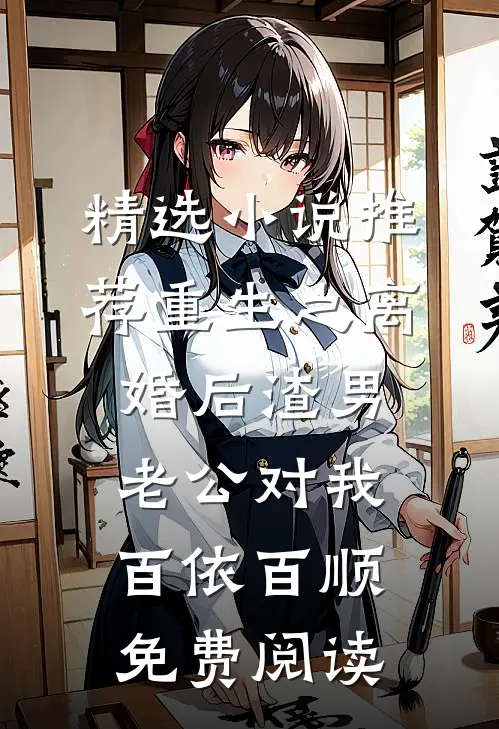 精选小说推荐重生之离婚后渣男老公对我百依百顺免费阅读