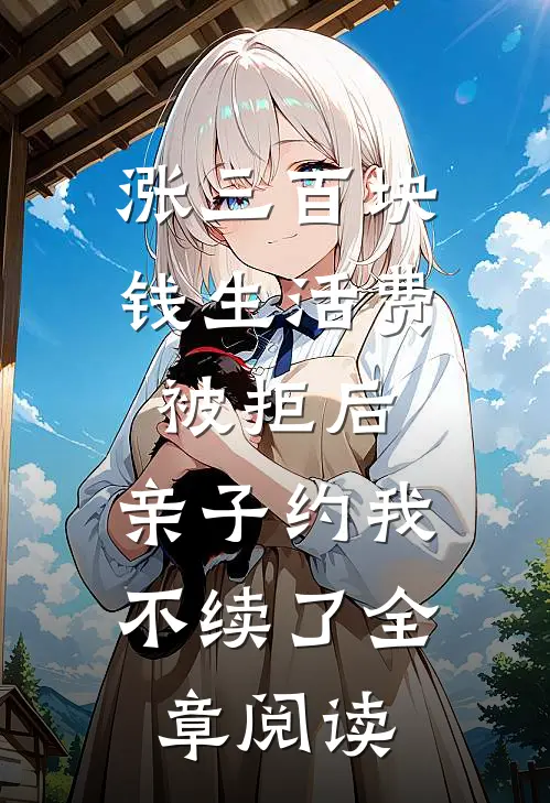 涨三百块钱生活费被拒后，亲子约我不续了全章阅读
