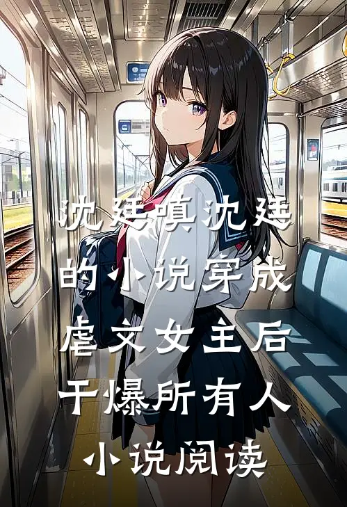 沈廷嗔沈廷的小说穿成虐文女主后干爆所有人小说阅读