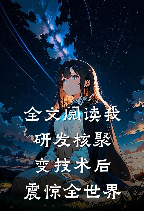 全文阅读我研发核聚变技术后，震惊全世界