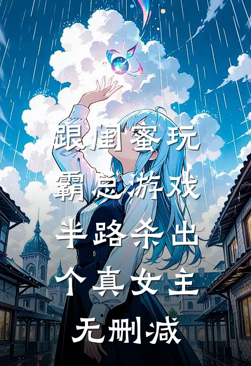 跟闺蜜玩霸总游戏，半路杀出个真女主无删减