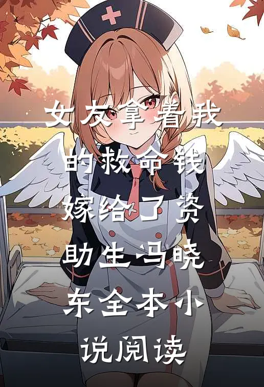 女友拿着我的救命钱，嫁给了资助生冯晓东全本小说阅读