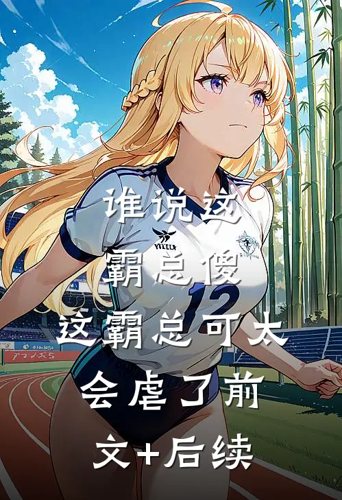 谁说这霸总傻，这霸总可太会虐了前文+后续