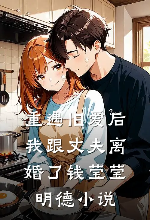 重遇旧爱后，我跟丈夫离婚了钱莹莹明德小说