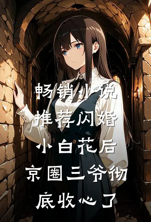畅销小说推荐闪婚小白花后，京圈三爷彻底收心了
