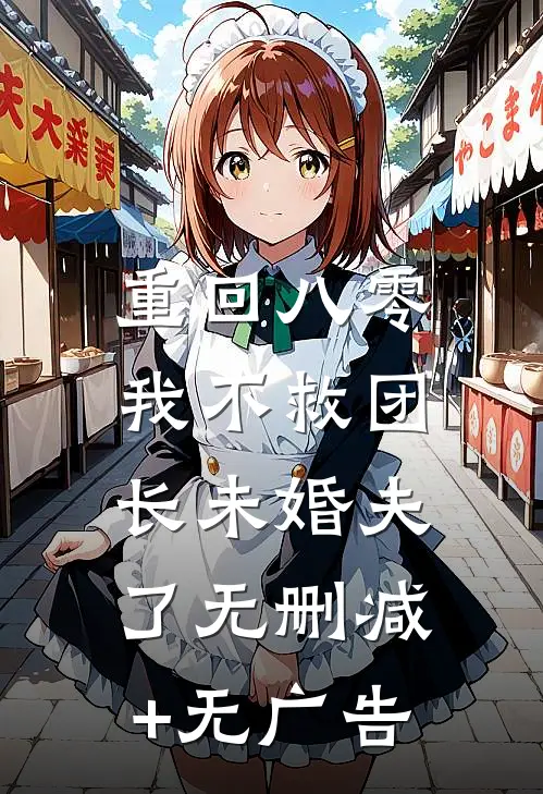 重回八零，我不救团长未婚夫了无删减+无广告