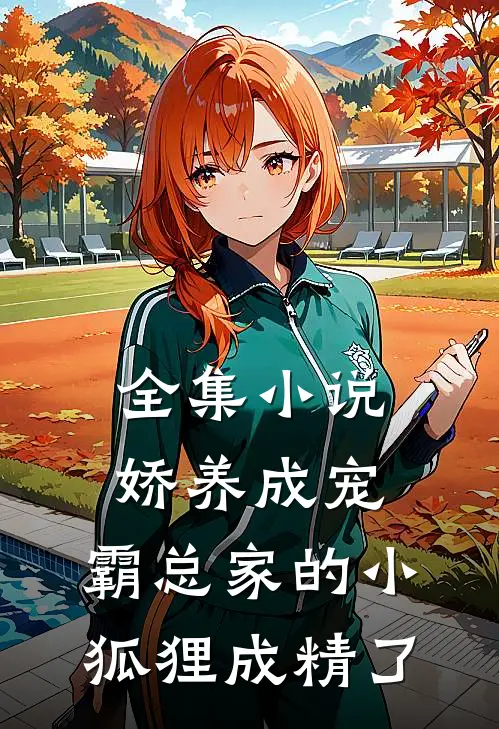 全集小说娇养成宠：霸总家的小狐狸成精了