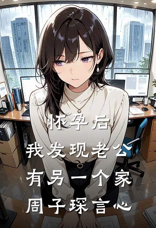 怀孕后，我发现老公有另一个家周子琛言心