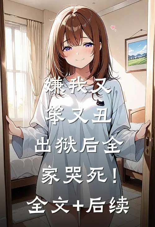 嫌我又笨又丑，出狱后全家哭死！全文+后续
