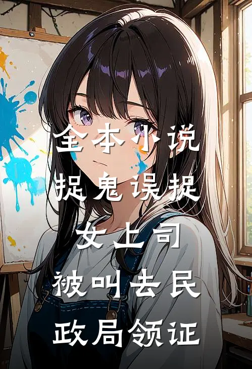 全本小说捉鬼误捉女上司，被叫去民政局领证