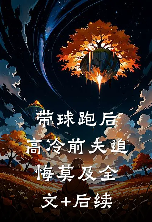 带球跑后，高冷前夫追悔莫及全文+后续