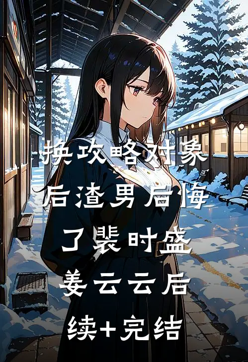 换攻略对象后渣男后悔了裴时盛姜云云后续+完结