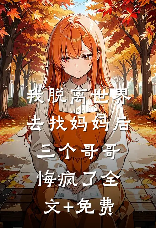 我脱离世界去找妈妈后，三个哥哥悔疯了全文+免费