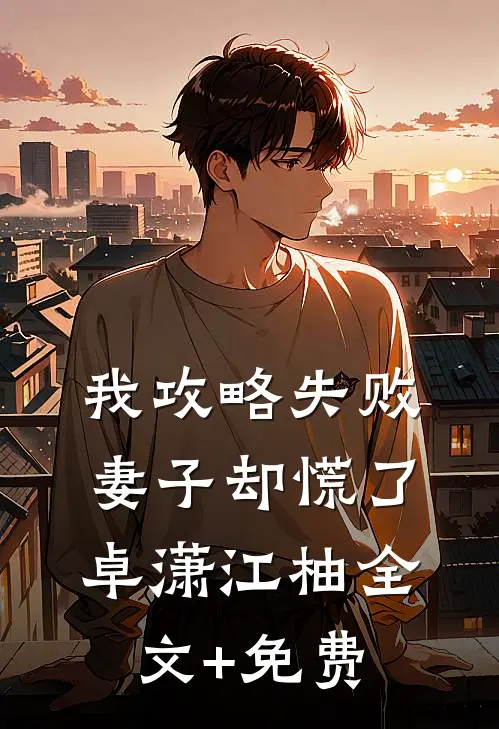 我攻略失败，妻子却慌了卓潇江柚全文+免费