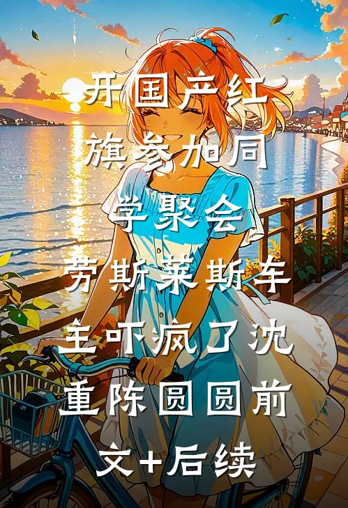 开国产红旗参加同学聚会，劳斯莱斯车主吓疯了沈重陈圆圆前文+后续