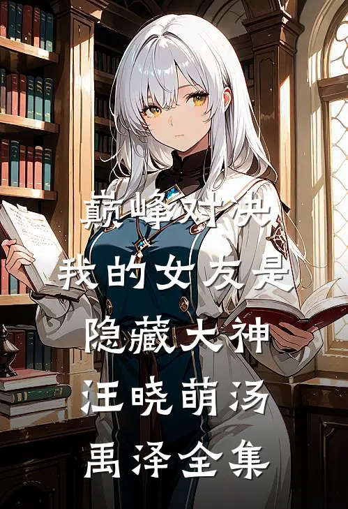 巅峰对决：我的女友是隐藏大神汪晓萌汤禹泽 全集