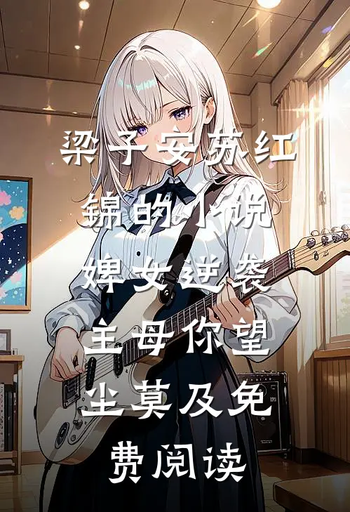 梁子安苏红锦的小说婢女逆袭，主母你望尘莫及免费阅读