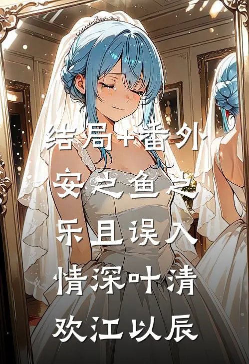 结局+番外安之鱼之乐且误入情深叶清欢江以辰