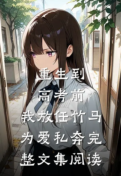 重生到高考前，我放任竹马为爱私奔完整文集阅读