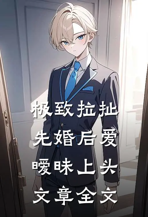 极致拉扯：先婚后爱暧昧上头文章全文