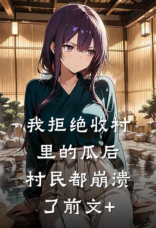 我拒绝收村里的瓜后，村民都崩溃了前文+