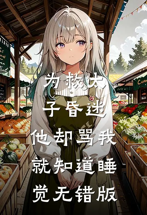 为救太子昏迷，他却骂我就知道睡觉无错版
