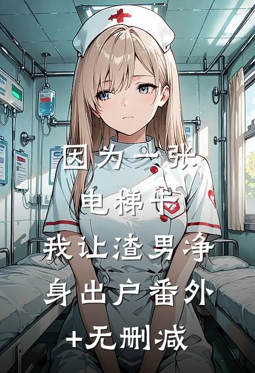 因为一张电梯卡，我让渣男净身出户番外+无删减