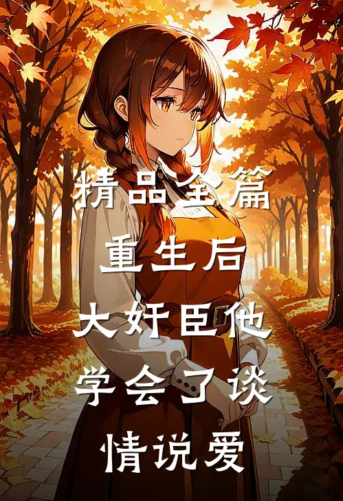 精品全篇重生后，大奸臣他学会了谈情说爱