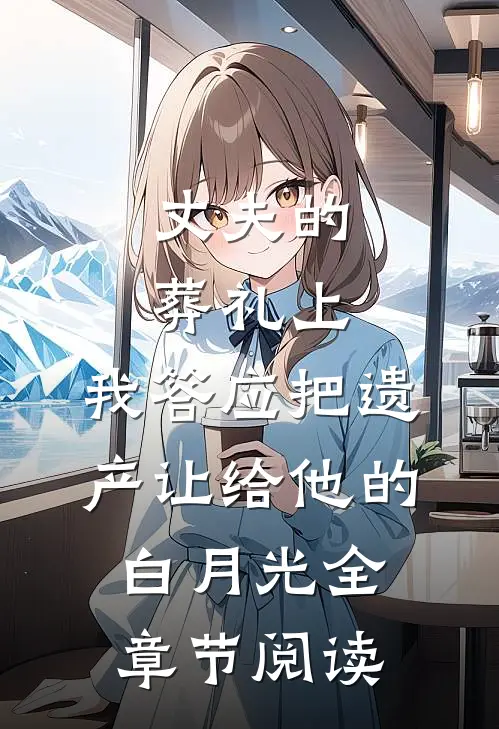 丈夫的葬礼上，我答应把遗产让给他的白月光全章节阅读