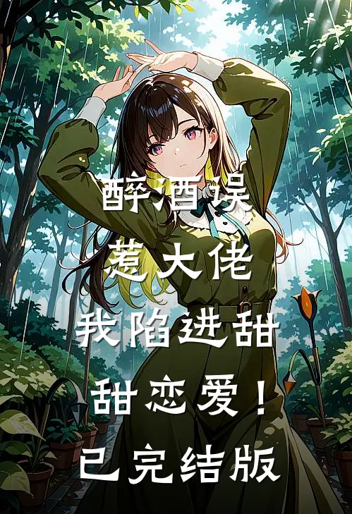 醉酒误惹大佬，我陷进甜甜恋爱！已完结版