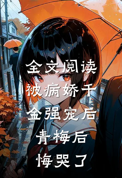 全文阅读被病娇千金强宠后，青梅后悔哭了