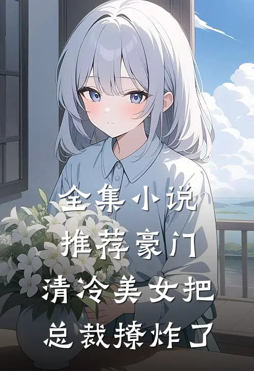 全集小说推荐豪门：清冷美女把总裁撩炸了