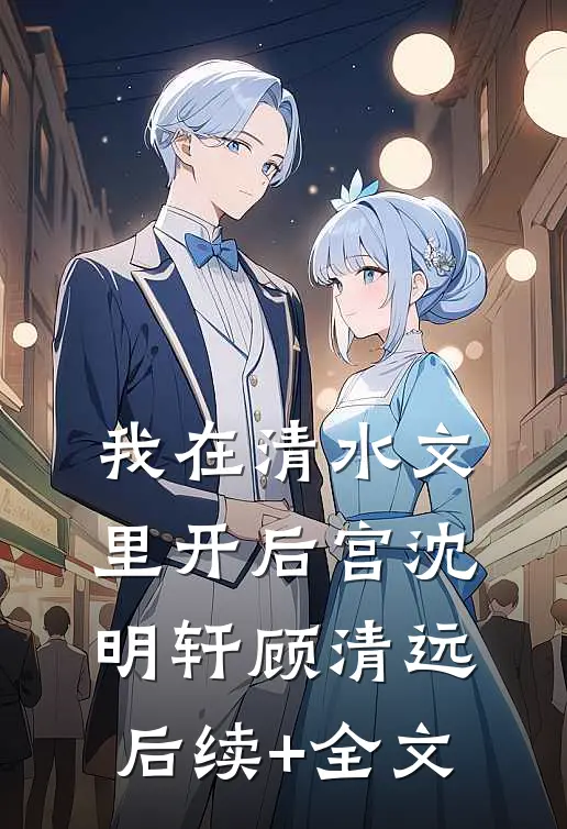 我在清水文里开后宫沈明轩顾清远后续+全文