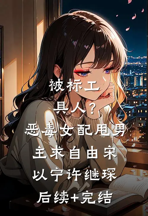 被标工具人？恶毒女配甩男主求自由宋以宁许继琛后续+完结