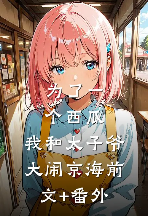为了一个西瓜，我和太子爷大闹京海前文+番外