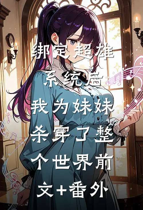 绑定超雄系统后，我为妹妹杀穿了整个世界前文+番外