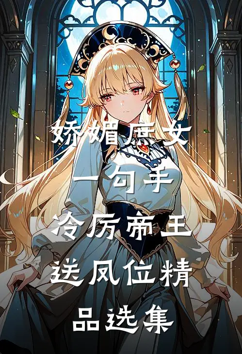 娇媚庶女一勾手，冷厉帝王送凤位精品选集