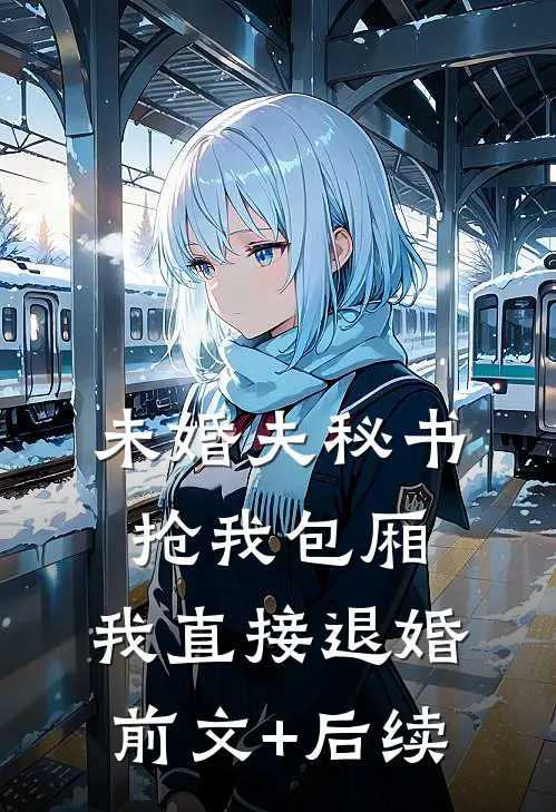 未婚夫秘书抢我包厢，我直接退婚前文+后续